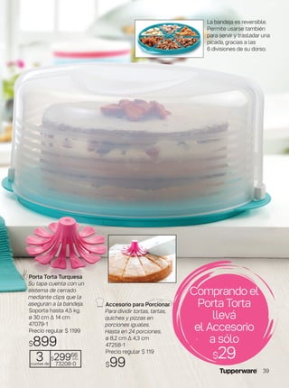 La bandeja es reversible.
Permite usarse también
para servir y trasladar una
picada, gracias a las
6 divisiones de su dorso.
Porta Torta Turquesa
Su tapa cuenta con un
sistema de cerrado
mediante clips que la
aseguran a la bandeja.
Soporta hasta 4,5 kg.
ø 30 cm ∆ 14 cm
47079-1
Precio regular $ 1199
$899
Accesorio para Porcionar
Para dividir tortas, tartas,
quiches y pizzas en
porciones iguales.
Hasta en 24 porciones.
ø 8,2 cm ∆ 4,3 cm
47258-1
Precio regular $ 119
$99
Comprando el
Porta Torta
llevá
el Accesorio
a sólo
$293cuotas de
$29966
c/u
73208-0
39
 