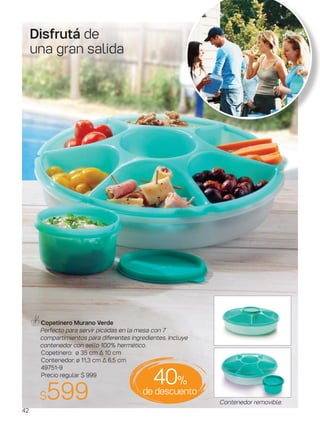 Contenedor removible.
Copetinero Murano Verde
Perfecto para servir picadas en la mesa con 7
compartimientos para diferentes ingredientes. Incluye
contenedor con sello 100% hermético.
Copetinero: ø 35 cm ∆ 10 cm
Contenedor: ø 11,3 cm ∆ 6,5 cm
49751-9
Precio regular $ 999
$599 de descuento
40%
Disfrutá de
una gran salida
42
 