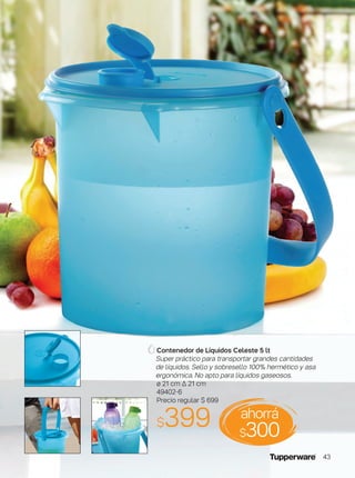 Contenedor de Líquidos Celeste 5 lt
Super práctico para transportar grandes cantidades
de líquidos. Sello y sobresello 100% hermético y asa
ergonómica. No apto para líquidos gaseosos.
ø 21 cm ∆ 21 cm
49402-6
Precio regular $ 699
$399 ahorrá
$300
43
 