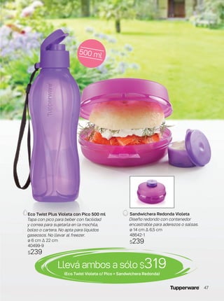 500 ml
Eco Twist Plus Violeta con Pico 500 ml
Tapa con pico para beber con facilidad
y correa para sujetarla en la mochila,
bolso o cartera. No apta para líquidos
gaseosos. No llevar al freezer.
ø 6 cm ∆ 22 cm
40499-9
$239
Sandwichera Redonda Violeta
Diseño redondo con contenedor
encastrable para aderezos o salsas.
ø 14 cm ∆ 6,5 cm
48642-1
$239
Llevá ambos a sólo $319(Eco Twist Violeta c/ Pico + Sandwichera Redonda)
47
 