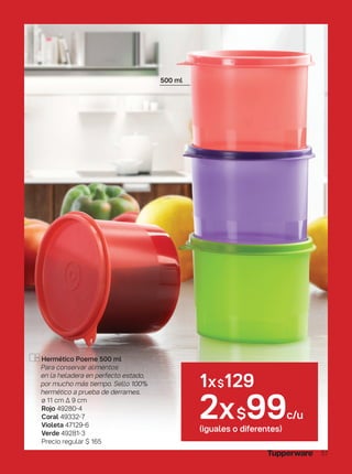 Hermético Poeme 500 ml
Para conservar alimentos
en la heladera en perfecto estado,
por mucho más tiempo. Sello 100%
hermético a prueba de derrames.
ø 11 cm ∆ 9 cm
Rojo 49280-4
Coral 49332-7
Violeta 47129-6
Verde 49281-3
Precio regular $ 165
1x$129
2x$99c/u
(iguales o diferentes)
500 ml
51
 