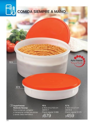 COMIDA siempre A MANO
Apto freezer
Material Flexible10 lt
3,7 lt
ø 30,5 cm ∆ 7 cm
49576-6
Precio regular $ 579
$459
10 lt.
ø 30,5 cm ∆ 15,5 cm
49575-7
Precio regular $ 899
$679
Superfreezee
Redondo Naranja.
Para conservar, congelar
y transportar tortas, pre-pizzas
y tartas. Sello hermético.
3,7 lt
54
 
