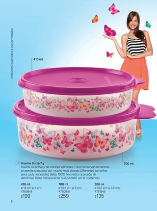 Poeme Butterfly
Diseño atractivo y de colores vibrantes. Para conservar alimentos
en perfecto estado, por mucho más tiempo. Diferentes tamaños
para cada necesidad. Sello 100% hermético a prueba de
derrames. Base transparente que permite ver el contenido.
200 ml
ø 10,5 cm ∆ 3,5 cm
47619-8
$135
700 ml
ø 15,5 cm ∆ 5 cm
47609-5
$259
700 ml
410 ml
410 ml
ø 14 cm ∆ 4 cm
47599-9
$199
Productosilustradosamayortamaño
6
 