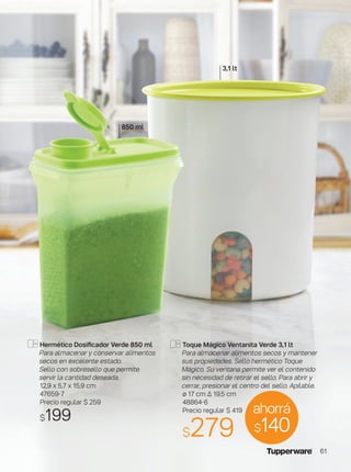 Hermético Dosificador Verde 850 ml
Para almacenar y conservar alimentos
secos en excelente estado.
Sello con sobresello que permite
servir la cantidad deseada.
12,9 x 5,7 x 15,9 cm
47659-7
Precio regular $ 259
$199
Toque Mágico Ventanita Verde 3,1 lt
Para almacenar alimentos secos y mantener
sus propiedades. Sello hermético Toque
Mágico. Su ventana permite ver el contenido
sin necesidad de retirar el sello. Para abrir y
cerrar, presionar el centro del sello. Apilable.
ø 17 cm ∆ 19,5 cm
48864-6
Precio regular $ 419
$279
ahorrá
$140
850 ml
3,1 lt
61
 