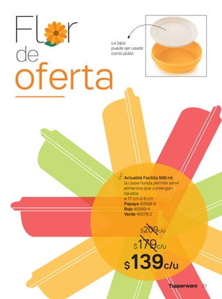 $179c/u
$139c/u
$209c/u
Actualité Facilita 500 ml
Su base honda permite servir
alimentos que contengan
líquidos.
ø 17 cm ∆ 6 cm
Papaya 40569-9
Rojo 40589-4
Verde 40579-2
La tapa
puede ser usada
como plato.
Fl r
de
oferta
73
 