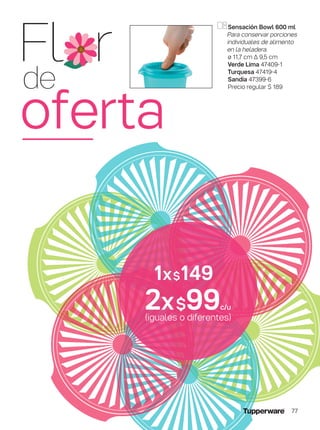 (iguales o diferentes)
2x$99c/u
1x$149
Sensación Bowl 600 ml
Para conservar porciones
individuales de alimento
en la heladera.
ø 11,7 cm ∆ 9,5 cm
Verde Lima 47409-1
Turquesa 47419-4
Sandía 47399-6
Precio regular $ 189
Fl r
de
oferta
77
 