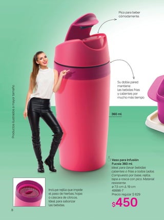 Vaso para Infusión
Fucsia 360 ml
Ideal para llevar bebidas
calientes o frías a todos lados.
Compuesto por base, rejilla,
tapa a rosca con pico. Material
resistente.
ø 7,5 cm ∆ 19 cm
49996-7
Precio regular $ 629
$450
360 ml
Su doble pared
mantiene
las bebidas frías
y calientes por
mucho más tiempo
Incluye rejilla que impide
el paso de hierbas, hojas
o cáscara de cítricos.
Ideal para saborizar
las bebidas.
Pico para beber
cómodamente.
Productosilustradosamayortamaño
8
 