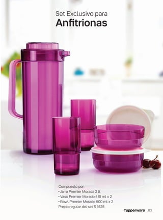 Set Exclusivo para
Anfitrionas
Compuesto por:
• Jarra Premier Morada 2 lt
• Vaso Premier Morado 410 ml x 2
• Bowl Premier Morado 500 ml x 2
Precio regular del set $ 1525
83
 