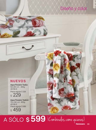 89
Diseño y color
N U E VO S
Aqua Flowers Toalla
50x80 cm 400g
45706-6
Precio regular $ 329
$ 229
Aqua Flowers Toallón
70x140 cm 400g
45746-6
Precio regular $ 589
$ 459
A SÓLO $ 599 ¡Combinalos como quieras!
 