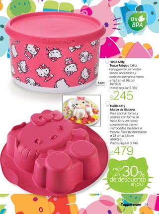 Libre de Bisfe
nol-A
1,4 lt
Hello Kitty
Toque Mágico 1,4 lt
Para guardar alimentos
secos, accesorios y
tenerlos siempre a mano.
ø 15,8 cm Δ 9,5 cm
49730-5
Precio regular $ 359
$245
Hello Kitty
Molde de Silicona
Para cocinar tortas y
postres con forma de
Hello Kitty, en horno
convencional, horno
microondas, heladera o
freezer. Fácil de desmoldar.
ø 23 cm Δ 5,5 cm
49963-3
Precio regular $ 749
$479
de descuento
30%
más
de
en c/u
35
 