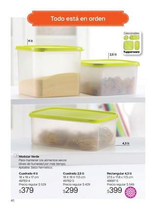 Rectangular 4,3 lt
27,5 x 17,8 x 11,5 cm
48687-5
Precio regular $ 549
$399
Modular Verde
Para mantener los alimentos secos
libres de humedad por más tiempo.
Apilable. Sello hermético.
Cuadrado 4 lt
18 x 18 x 17 cm
49783-4
Precio regular $ 529
$379
Cuadrado 2,5 lt
18 X 18 X 11,5 cm
49782-5
Precio regular $ 429
$299
4,3 lt
2,5 lt
4 lt
Todo está en orden
40
 