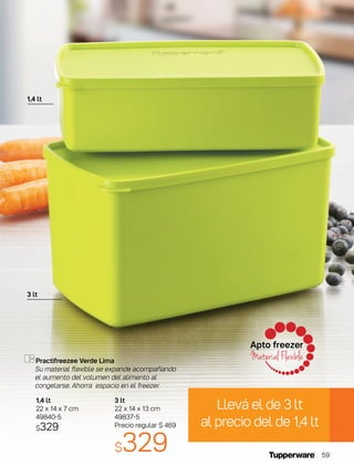 Apto freezer
Material Flexible
3 lt
22 x 14 x 13 cm
49837-5
Precio regular $ 469
$329
1,4 lt
22 x 14 x 7 cm
49840-5
$329
Practifreezee Verde Lima
Su material flexible se expande acompañando
el aumento del volumen del alimento al
congelarse. Ahorra espacio en el freezer.
Llevá el de 3 lt
al precio del de 1,4 lt
3 lt
1,4 lt
59
 