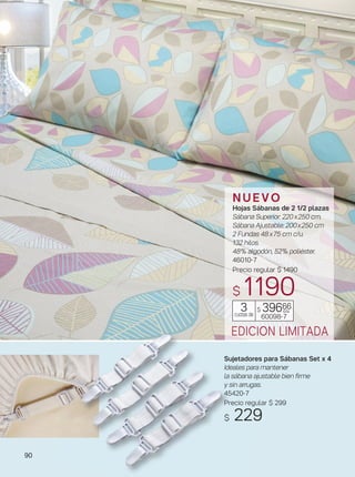 90
EDICION LIMITADA
$ 39666
60098-7
3cuotas de
c/u
N U E V O
Hojas Sábanas de 2 1/2 plazas
Sábana Superior: 220x250 cm.
Sábana Ajustable: 200x250 cm
2 Fundas 48x75 cm c/u.
132 hilos.
48% algodón, 52% poliéster.
46010-7
Precio regular $ 1490
$ 1190
Sujetadores para Sábanas Set x 4
Ideales para mantener
la sábana ajustable bien firme
y sin arrugas.
45420-7
Precio regular $ 299
$ 229
 