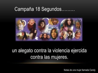 Campaña 18 Segundos………
un alegato contra la violencia ejercida
contra las mujeres.
Notas de una mujer llamada Candy
 