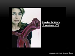Ana García Siñeriz
Presentadora TV
Notas de una mujer llamada Candy
 