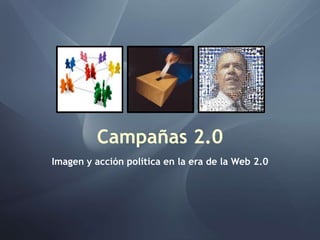 Campañas 2.0
Imagen y acción política en la era de la Web 2.0
 