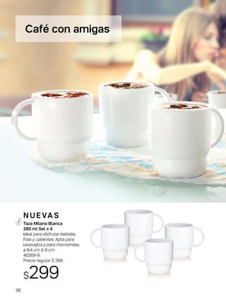 Café con amigas
Taza Milano Blanca
280 ml Set x 4
Ideal para disfrutar bebidas
frías y calientes. Apta para
lavavajilla y para microondas.
ø 8,4 cm ∆ 9 cm
40269-9
Precio regular $ 399
$299
N U E VA S
38
 