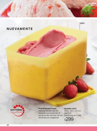 Amarillo 2,8 lt
22,6 x 13,6 x 12,5 cm
49222-8
Precio regular $ 399
$299
Practifreezee Frozen
Material flexible que se
expande acompañando el
aumento del volumen de los
alimentos al congelarse.
N U E VA M E N T E
2,8 lt
eezer
Flexible
Apto
Mater
Apto freezer
Material Flexible
Apto freezer
Material Flexible
Apto freezer
Material Flexible
48
 