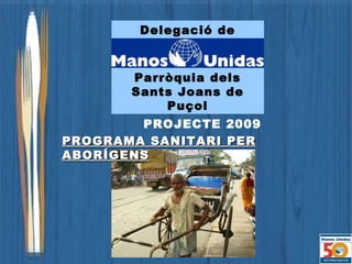 PROJECTE 2009 PROGRAMA SANITARI PER ABORÍGENS Delegació de Parròquia dels Sants Joans de Puçol 