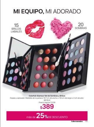 115
MI EQUIPO, MI ADORADO
20
SOMBRAS
15
BRILLOS
LABIALES
más de 25%DEDESCUENTO
Colorfull Glamour Set de Sombras y Brillos
Espejo y aplicador. Medidas de la petaca: 10,7 cm de ancho x 7,8 cm de largo x 2 cm de alto.
66119-9
Precio regular $ 539
$389
 