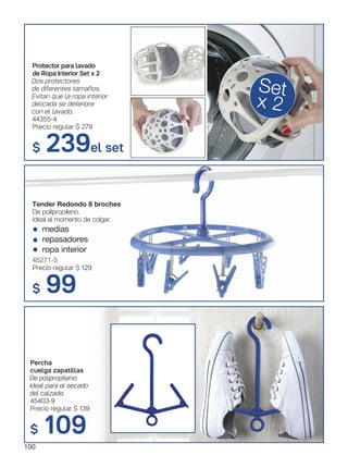 Tender Redondo 8 broches
De polipropileno.
Ideal al momento de colgar.
medias
repasadores
ropa interior
45271-5
Precio regular $ 129
$ 99
Protector para lavado
de Ropa Interior Set x 2
Dos protectores
de diferentes tamaños.
Evitan que la ropa interior
delicada se deteriore
con el lavado.
44355-4
Precio regular $ 279
$ 239el set
Set
x 2
Percha
cuelga zapatillas
De polipropileno.
Ideal para el secado
del calzado.
45403-9
Precio regular $ 139
$ 109
100
 