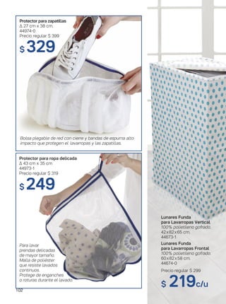 Lunares Funda
para Lavarropas Frontal
100% polietileno gofrado.
60x82x58 cm.
44674-0
Lunares Funda
para Lavarropas Vertical
100% polietileno gofrado.
42x82x65 cm.
44673-1
Precio regular $ 299
$ 219c/u
Protector para zapatillas
∆ 27 cm x 38 cm.
44974-0
Precio regular $ 399
$ 329
Bolsa plegable de red con cierre y bandas de espuma alto
impacto que protegen el lavarropas y las zapatillas.
Para lavar
prendas delicadas
de mayor tamaño.
Malla de poliéster
que resiste lavados
continuos.
Protege de enganches
o roturas durante el lavado.
Protector para ropa delicada
∆ 43 cm x 35 cm
44973-1
Precio regular $ 319
$ 249
102
 