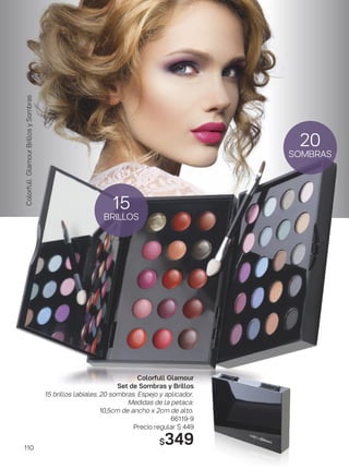 Colorfull Glamour
Set de Sombras y Brillos
15 brillos labiales. 20 sombras. Espejo y aplicador.
Medidas de la petaca:
10,5cm de ancho x 2cm de alto.
66119-9
Precio regular $ 449
$349
15
BRILLOS
20
SOMBRAS
ColorfullGlamourBrillosySombras
110
 