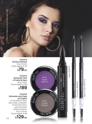 ColorfullMáscaraparaPestañas+Kohl
MATE
Violeta
65287-5
MATE
Tostado
65286-6
MarrónVisón66107-8
GrisHumo66106-9
Negro66100-5
Colorfull
Sombra Individual
1,6 g. 2 tonos.
Precio regular $ 119
$79c/u
Colorfull
Delineador Fibra
a Prueba de Agua
2,8 g. 1 tono.
Precio regular $ 239
$189
Colorfull
Delineador para Cejas
con Cepillo
El tono Marrón Visón
para rubias y castañas.
El tono Gris Humo
para morochas.
Sistema retráctil.
0,2 g. 2 tonos.
Precio regular $ 149
$129c/u112
 