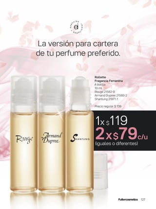 La versión para cartera
de tu perfume preferido.
1x $119
2x$79c/u
(iguales o diferentes)
Rollette
Fragancia Femenina
A bolilla.
10 ml
Rouge 21562-0
Armand Dupree 21560-2
Shantung 21971-1
Precio regular $ 139
127
 
