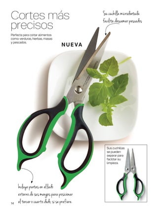 Sus cuchillas
se pueden
separar para
facilitar su
limpieza.
Perfecta para cortar alimentos
como: verduras, hierbas, masas
y pescados.
Incluye puntas en el lado
externo de sus mangos para posicionar
el tercer o cuarto dedo, si se prefiere.
Cortes más
precisos
N U E VA
Su cuchilla microdentada
facilita descamar pescados
14
 