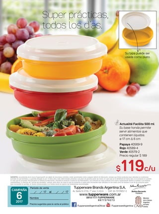 0810-777-TUPPERWARE
8 8 7 7 3 7 9 2 7 3
7 7
CAMPAÑA
62017
Actualité Facilita 500 ml
Su base honda permite
servir alimentos que
contienen líquidos.
ø 17 cm ∆ 6 cm
Papaya 40569-9
Rojo 40589-4
Verde 40579-2
Precio regular $ 189
Super prácticas,
todos los días.
$119c/u
Su tapa puede ser
usada como plato.
 