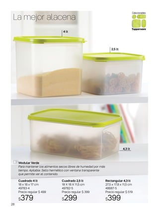 La mejor alacena
Rectangular 4,3 lt
27,5 x 17,8 x 11,5 cm
48687-5
Precio regular $ 519
$399
Cuadrado 4 lt
18 x 18 x 17 cm
49783-4
Precio regular $ 499
$379
Cuadrado 2,5 lt
18 X 18 X 11,5 cm
49782-5
Precio regular $ 399
$299
Modular Verde
Para mantener los alimentos secos libres de humedad por más
tiempo. Apilable. Sello hermético con ventana transparente
que permite ver el contenido.
2,5 lt
4,3 lt
4 lt
28
 