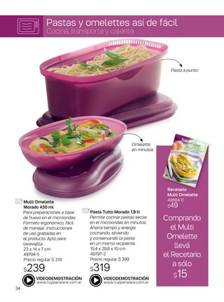 Pastas y omelettes así de fácil
Cociná, transportá y calentá
Comprando
el Multi
Omelette
llevá
el Recetario
a sólo
$15
Multi Omelette
Morado 430 ml
Para preparaciones a base
de huevo en el microondas.
Formato ergonómico, fácil
de manejar. Instrucciones
de uso grabadas en
el producto. Apto para
lavavajilla.
23 x 14 x 7 cm
49794-5
Precio regular $ 319
$239
Pasta Tutto Morado 1,9 lt
Permite cocinar pastas secas
en el microondas en minutos.
Ahorrá tiempo y energía
cocinando, sirviendo
y conservando la pasta
en un mismo recipiente.
15,4 x 29,8 x 10 cm
49797-2
Precio regular $ 399
$319
Recetario
Multi Omelette
49884-0
$49
Pasta a punto
Omelette
en minutos
34
 