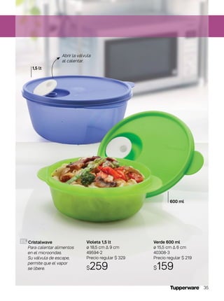 Verde 600 ml
ø 15,5 cm ∆ 6 cm
40308-3
Precio regular $ 219
$159
Cristalwave
Para calentar alimentos
en el microondas.
Su válvula de escape,
permite que el vapor
se libere.
Violeta 1,5 lt
ø 18,5 cm ∆ 9 cm
49594-2
Precio regular $ 329
$259
1,5 lt
600 ml
Abrir la válvula
al calentar.
35
 