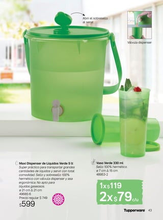Maxi Dispenser de Líquidos Verde 5 lt
Super práctico para transportar grandes
cantidades de líquidos y servir con total
comodidad. Sello y sobresello 100%
hermético con válvula dispenser y asa
ergonómica. No apto para
líquidos gaseosos.
ø 21 cm ∆ 21 cm
49685-6
Precio regular $ 749
$599
Válvula dispenser
Vaso Verde 330 ml
Sello 100% hermético.
ø 7 cm ∆ 15 cm
48953-2
1x$119
2x$79c/u
Abrir el sobresello
al servir.
43
 