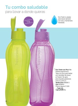 1 lt
Tu combo saludable
para llevar a donde quieras
Eco Twist con Pico 1 lt
Diseño ergonómico.
Tapa con pico para beber
con facilidad. No llevar
al freezer. No apta
para líquidos gaseosos.
ø 9 cm ∆ 28 cm
Verde Lima 40608-3
Lila 40599-6
Precio regular $ 329
$259c/u
Eco Twist: tu aliada
para llevar siempre
con vos y mantenerte
hidratada.
44
 