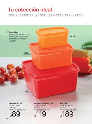 Naranja Intenso 500 ml
12,5 x 10 x 6 cm
47138-9
Precio regular $ 159
$119
Rojo 1,2 lt
15,5 x 14,5 x 8 cm
47148-2
Precio regular $ 249
$189
Naranja 160 ml
10 x 6 x 5 cm
49670-9
Precio regular $ 119
$89
Basic Line
Para conservar alimentos
frescos por mucho más
tiempo en la heladera.
Apilable.
160 ml
500 ml
1,2 lt
Tu colección ideal
para conservar alimentos y ahorrar espacio
MEJORAR RECORTE
46
 