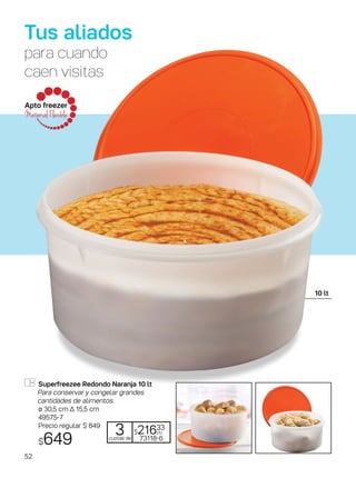 Apto freezer
Material Flexible
Superfreezee Redondo Naranja 10 lt
Para conservar y congelar grandes
cantidades de alimentos.
ø 30,5 cm ∆ 15,5 cm
49575-7
Precio regular $ 849
$649
Tus aliados
para cuando
caen visitas
cuotas de 73118-6
3 $21633
c/u
10 lt
52
 