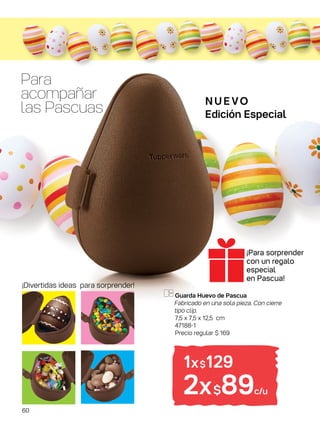 Para
acompañar
las Pascuas
Guarda Huevo de Pascua
Fabricado en una sola pieza. Con cierre
tipo clip.
7,5 x 7,5 x 12,5 cm
47188-1
Precio regular $ 169
N U E VO
Edición Especial
1x$129
2x$89c/u
¡Divertidas ideas para sorprender!
¡Para sorprender
con un regalo
especial
en Pascua!
60
 