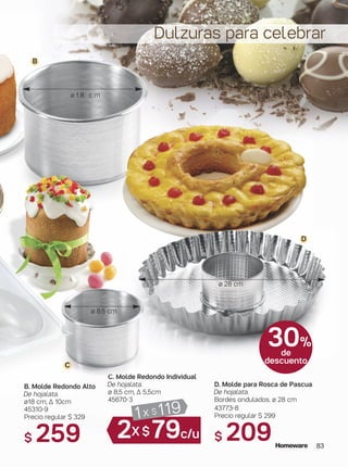 83
C. Molde Redondo Individual
De hojalata.
ø 8,5 cm, ∆ 5,5cm
45670-3
B. Molde Redondo Alto
De hojalata.
ø18 cm, ∆ 10cm
45310-9
Precio regular $ 329
$ 259
ø 1 8 c m
D. Molde para Rosca de Pascua
De hojalata.
Bordes ondulados. ø 28 cm
43773-8
Precio regular $ 299
$ 209
Dulzuras para celebrar
30%
de
descuento
ø 8.5 cm
B
C
D
ø 28 cm
1x $ 119
2X $79c/u
 
