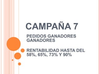 CAMPAÑA 7 PEDIDOS GANADORES GANADORES RENTABILIDAD HASTA DEL 58%, 65%, 73% Y 90% 
