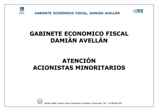 GABINETE ECONÓMICO FISCAL, DAMIÁN AVELLÁN
Damián Avellán; Asesor Fiscal; Valoraciones Contables y Financieras, Telf. + 34 608 843 903
GABINETE ECONOMICO FISCAL
DAMIÁN AVELLÁN
ATENCIÓN
ACIONISTAS MINORITARIOS
 