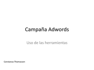 Campaña Adwords

                      Uso de las herramientas



Constanza Thomassen
 