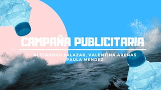 CAMPAÑA PUBLICITARIA
ALEJANDRO SALAZAR, VALENTINA ARENAS
PAULA MENDEZ
 