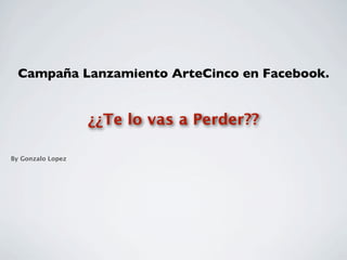 Campaña Lanzamiento ArteCinco en Facebook.


                   ¿¿Te lo vas a Perder??

By Gonzalo Lopez
 