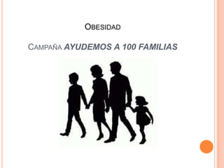 OBESIDAD

CAMPAÑA AYUDEMOS A 100 FAMILIAS
 