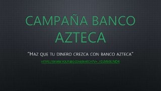 CAMPAÑA BANCO
AZTECA
HTTPS://WWW.YOUTUBE.COM/WATCH?V=_Y1LMXECND4
 