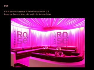 PNT

Creación de un sector VIP de Chandon en 4 o 5
bares de Buenos Aires, del estilo de Asia de Cuba.
 
