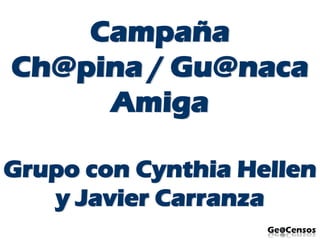 Campaña
Ch@pina / Gu@naca
Amiga
Grupo con Cynthia Hellen
y Javier Carranza
 