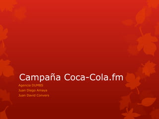 Campaña Coca-Cola.fm
Agencia DUMBS
Juan Diego Amaya
Juan David Convers

 